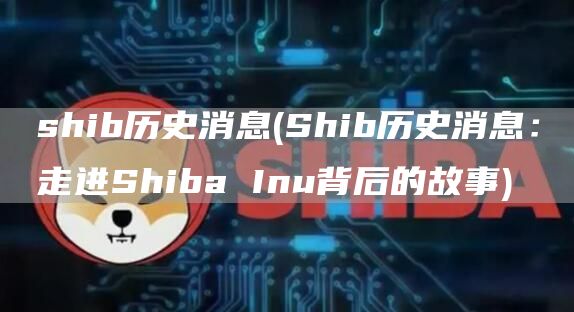 shib历史消息 - Shib历史消息：走进Shiba Inu背后的故事
